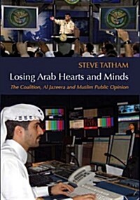Losing Arab Hearts and Minds: The Coalition, Al-Jazeera and Muslim Public Opinion (Hardcover)