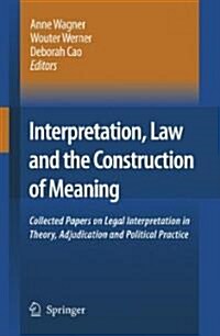 Interpretation, Law and the Construction of Meaning: Collected Papers on Legal Interpretation in Theory, Adjudication and Political Practice (Hardcover, 2007)