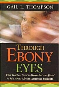 Through Ebony Eyes: What Teachers Need to Know But Are Afraid to Ask about African American Students (Paperback)