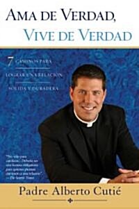 AMA de Verdad, Vive de Verdad: 7 Caminos Para Lograr una Relacin Slida y Duradera (Paperback)