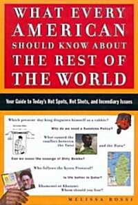 What Every American Should Know about the Rest of the World: Your Guide to Todays Hot Spots, Hot Shots and Incendiary Issues (Paperback)