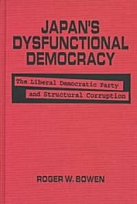 Japans Dysfunctional Democracy: The Liberal Democratic Party and Structural Corruption : The Liberal Democratic Party and Structural Corruption (Hardcover)
