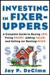 Investing in Fixer-Uppers: A Complete Guide to Buying Low, Fixing Smart, Adding Value, a Complete Guide to Buying Low, Fixing Smart, Adding Value (Paperback)