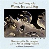 Fine Art Photography: Water, Ice & Fog: Photographic Techniques and the Art of Interpretation (Paperback)