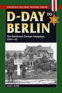 D-Day to Berlin: The Northwest Europe Campaign, 1944-45 (Paperback)