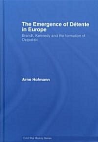 The Emergence of Detente in Europe : Brandt, Kennedy and the Formation of Ostpolitik (Hardcover)