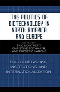 The Politics of Biotechnology in North America and Europe: Policy Networks, Institutions and Internationalization (Paperback)
