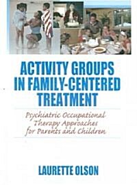 Activity Groups in Family-Centered Treatment: Psychiatric Occupational Therapy Approaches for Parents and Children (Paperback)