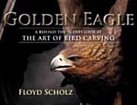 The Golden Eagle: A Behind-The-Scenes Look at the Art of Bird Carving (Hardcover)