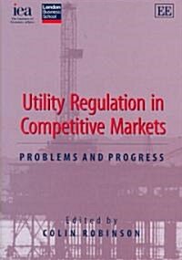 Utility Regulation in Competitive Markets : Problems and Progress (Hardcover)