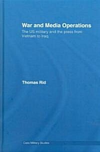 War and Media Operations : The US Military and the Press from Vietnam to Iraq (Hardcover)