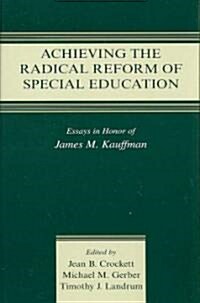 Achieving the Radical Reform of Special Education: Essays in Honor of James M. Kauffman (Hardcover)