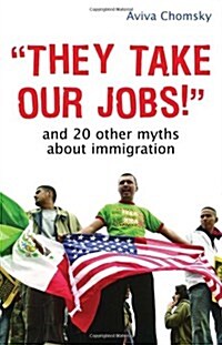they Take Our Jobs!: And 20 Other Myths about Immigration (Paperback)