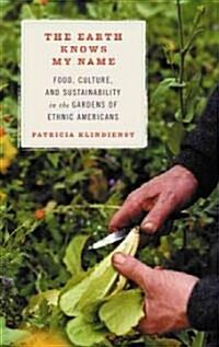 The Earth Knows My Name: Food, Culture, and Sustainability in the Gardens of Ethnic Americans (Paperback)