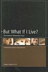 But What If I Live? the American Retirement Crisis: A Retirement Guide for Baby Boomers (Paperback)