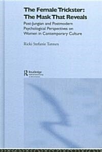 The Female Trickster : The Mask That Reveals, Post-Jungian and Postmodern Psychological Perspectives on Women in Contemporary Culture (Hardcover)