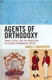 Agents of Orthodoxy: Honor, Status, and the Inquisition in Colonial Pernambuco, Brazil (Hardcover)