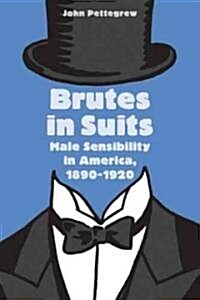 Brutes in Suits: Male Sensibility in America, 1890-1920 (Hardcover)