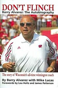 Dont Flinch: Barry Alvarez, the Autobiography: The Story of Wisconsins All-Time Winningest Coach (Hardcover)