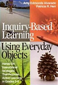 Inquiry-Based Learning Using Everyday Objects: Hands-On Instructional Strategies That Promote Active Learning in Grades 3-8 (Paperback)