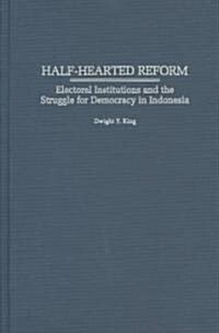 Half-Hearted Reform: Electoral Institutions and the Struggle for Democracy in Indonesia (Hardcover)