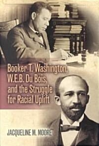 Booker T. Washington, W.E.B. Du Bois, and the Struggle for Racial Uplift (Paperback)