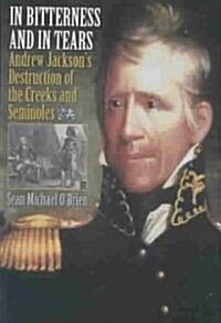 In Bitterness and in Tears: Andrew Jacksons Destruction of the Creeks and Seminoles (Hardcover)