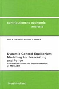 Dynamic General Equilibrium Modelling for Forecasting and Policy : A Practical Guide and Documentation of MONASH (Hardcover)