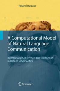 A computational model of natural language communication : interpretation, inference, and production in database semantics