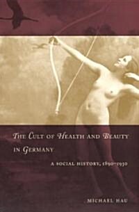 The Cult of Health and Beauty in Germany: A Social History, 1890-1930 (Paperback)