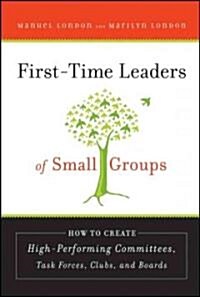 First-Time Leaders of Small Groups: How to Create High Performing Committees, Task Forces, Clubs, and Boards                                           (Hardcover)