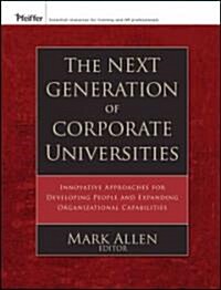 The Next Generation of Corporate Universities: Innovative Approaches for Developing People and Expanding Organizational Capabilities                   (Hardcover)
