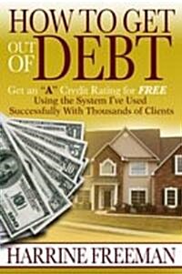 How to Get Out of Debt: Get an a Credit Rating for Free Using the System Ive Used Successfully with Thousands of Clients (Paperback)