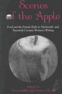 Scenes of the Apple: Food and the Female Body in Nineteenth- And Twentieth-Century Womens Writing (Paperback)
