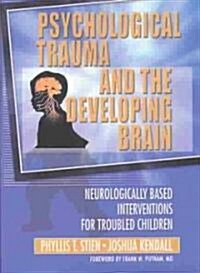 Psychological Trauma and the Developing Brain: Neurologically Based Interventions for Troubled Children (Paperback)