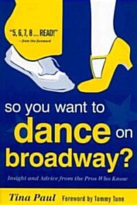 So You Want to Dance on Broadway?: Insight and Advice from the Pros Who Know (Paperback)