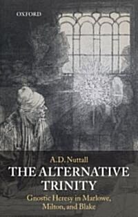The Alternative Trinity : Gnostic Heresy in Marlowe, Milton, and Blake (Paperback)