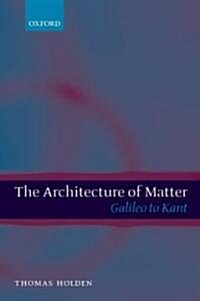 The Architecture of Matter : Galileo to Kant (Paperback)