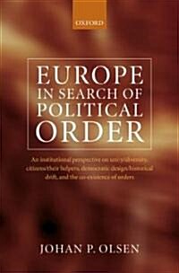 Europe in Search of Political Order : An Institutional Perspective on Unity/Diversity, Citizens/their Helpers, Democratic Design/Historical Drift, and (Hardcover)