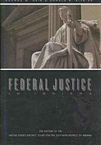 Federal Justice in Indiana: The History of the United States District Court of the Southern District of Indiana (Hardcover)