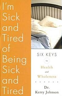 Im Sick and Tired of Being Sick and Tired: Six Keys to Health and Wellness (Paperback)