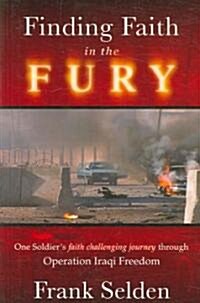 Finding Faith in the Fury: One Soldiers Faith Challenging Journey Through Operation Iraqi Freedom (Paperback)