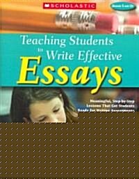 Teaching Students to Write Effective Essays, Grades 5 and Up: Meaningful, Step-By-Step Lessons That Get Students Ready for Writing Assessments (Paperback)