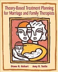 Theory-Based Treatment Planning for Marriage and Family Therapists: Integrating Theory and Practice (Paperback)