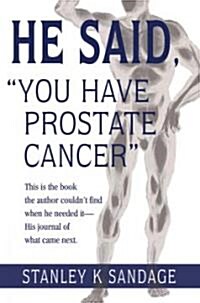 He Said, You Have Prostate Cancer: This Is the Book the Author Couldnt Find When He Needed It--His Journal of What Came Next. (Paperback)