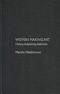 Women Making Art : History, Subjectivity, Aesthetics (Hardcover)