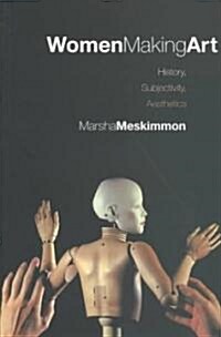 Women Making Art : History, Subjectivity, Aesthetics (Paperback)