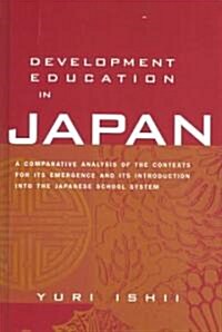 Development Education in Japan : A Comparative Analysis of the Contexts for Its Emergence, and Its Introduction into the Japanese School System (Hardcover)
