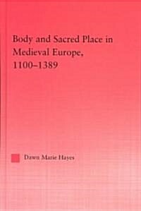 Body and Sacred Place in Medieval Europe, 1100-1389 (Hardcover)