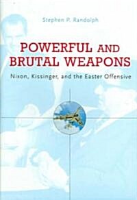 Powerful and Brutal Weapons: Nixon, Kissinger, and the Easter Offensive (Hardcover)